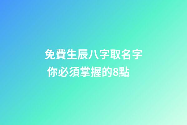 免費生辰八字取名字 你必須掌握的8點